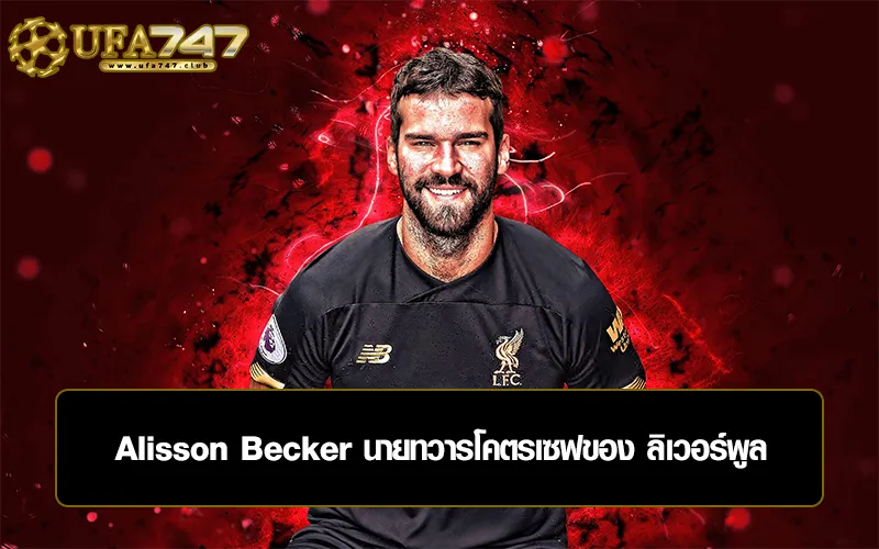 You are currently viewing Alisson Becker นายทวารโคตรเซฟของ ลิเวอร์พูล