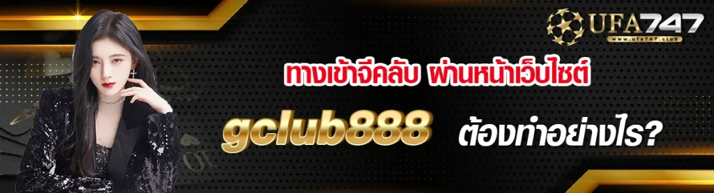 ทางเข้าจีคลับ ผ่านหน้าเว็บไซต์ gclub888 ต้องทำอย่างไร