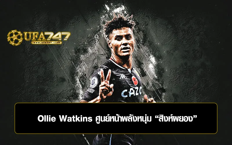 You are currently viewing Ollie Watkins ศูนย์หน้าพลังหนุ่ม “สิงห์ผยอง”