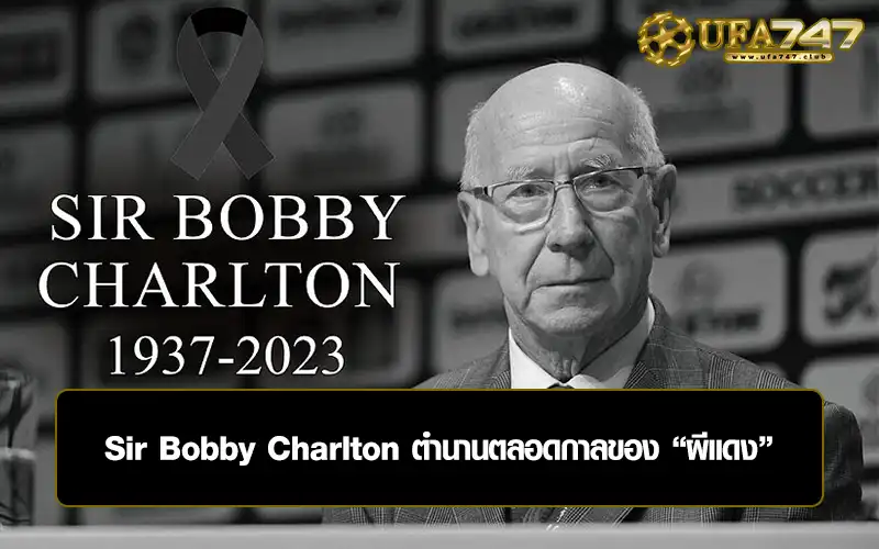 You are currently viewing Sir Bobby Charlton ตำนานตลอดกาลของ “ผีแดง”